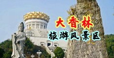 男人鸡吧插女人小穴有声视频中国浙江-绍兴大香林旅游风景区
